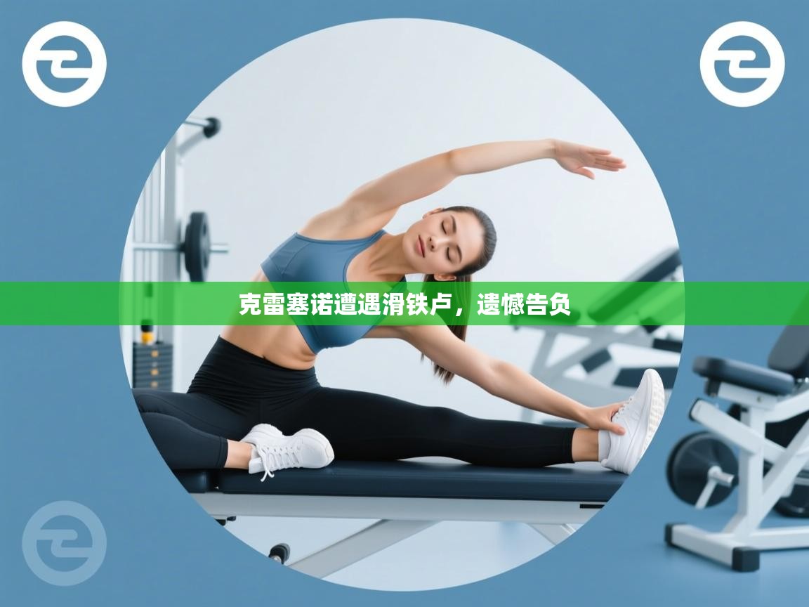 克雷塞诺遭遇滑铁卢,遗憾告负 第1张