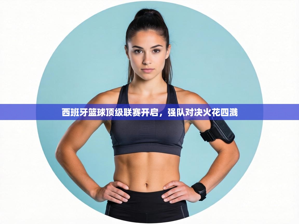 西班牙篮球顶级联赛开启，强队对决火花四溅  第1张